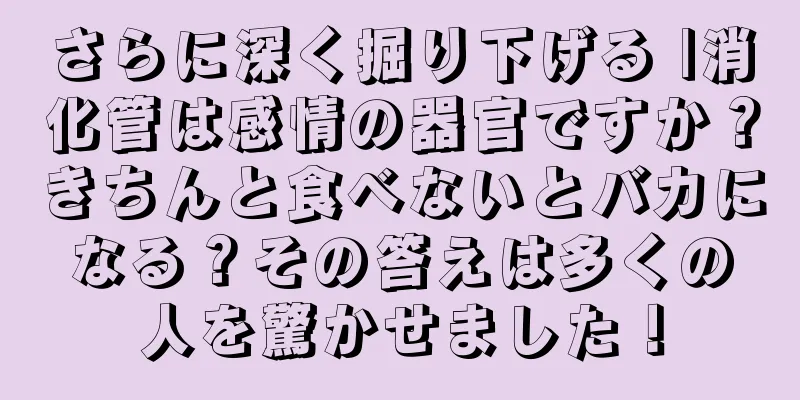 さらに深く掘り下げる |消化管は感情の器官ですか？きちんと食べないとバカになる？その答えは多くの人を驚かせました！