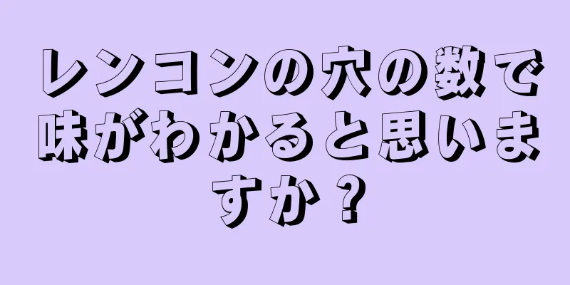 レンコンの穴の数で味がわかると思いますか？