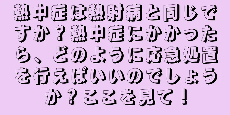 熱中症は熱射病と同じですか？熱中症にかかったら、どのように応急処置を行えばいいのでしょうか？ここを見て！