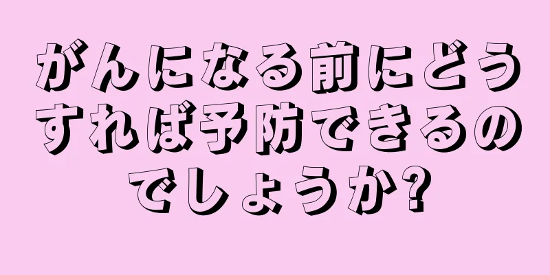 がんになる前にどうすれば予防できるのでしょうか?