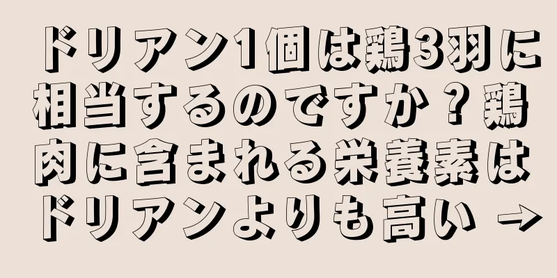 ドリアン1個は鶏3羽に相当するのですか？鶏肉に含まれる栄養素はドリアンよりも高い →