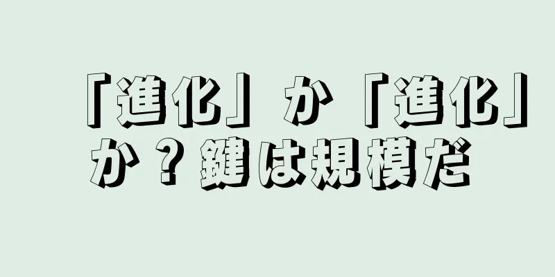 「進化」か「進化」か？鍵は規模だ