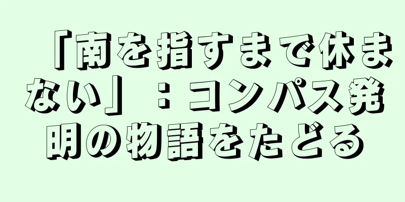 「南を指すまで休まない」：コンパス発明の物語をたどる