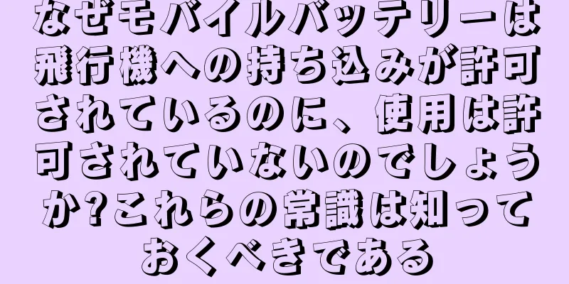 なぜモバイルバッテリーは飛行機への持ち込みが許可されているのに、使用は許可されていないのでしょうか?これらの常識は知っておくべきである