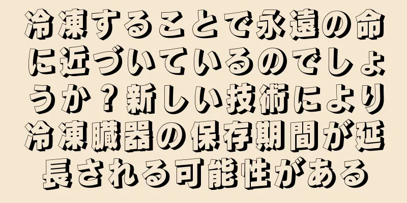冷凍することで永遠の命に近づいているのでしょうか？新しい技術により冷凍臓器の保存期間が延長される可能性がある