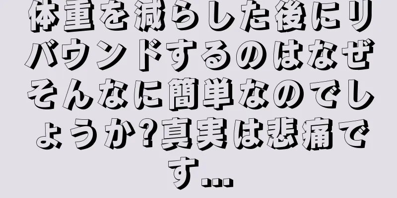 体重を減らした後にリバウンドするのはなぜそんなに簡単なのでしょうか?真実は悲痛です...
