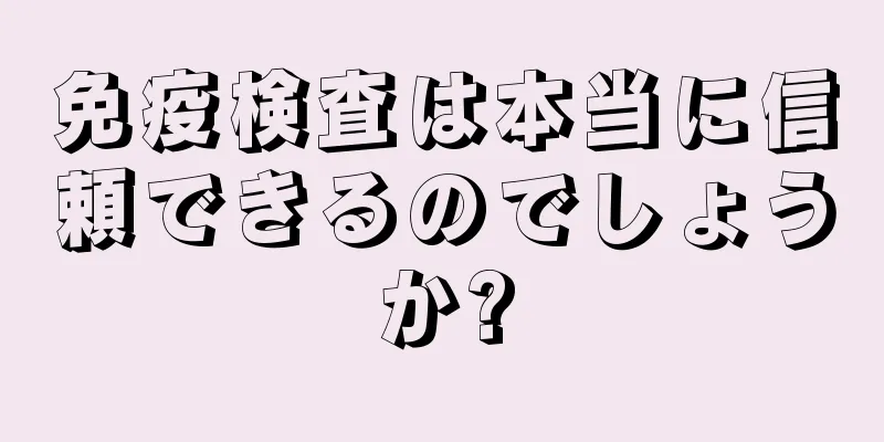 免疫検査は本当に信頼できるのでしょうか?