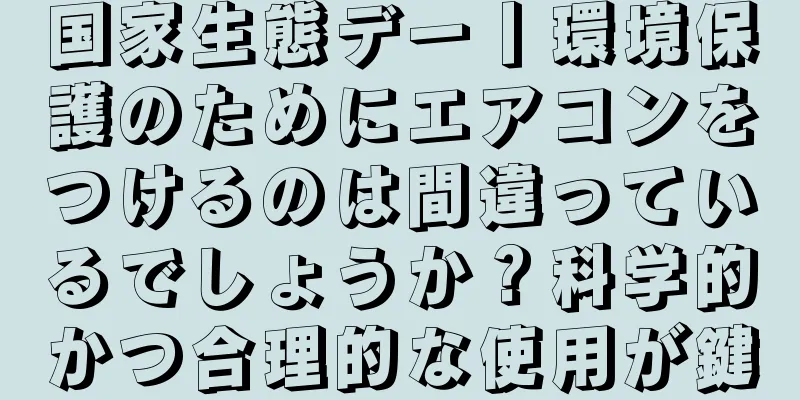国家生態デー丨環境保護のためにエアコンをつけるのは間違っているでしょうか？科学的かつ合理的な使用が鍵