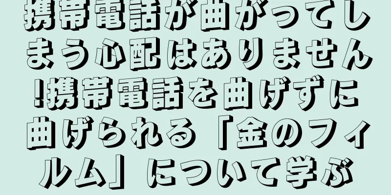携帯電話が曲がってしまう心配はありません!携帯電話を曲げずに曲げられる「金のフィルム」について学ぶ
