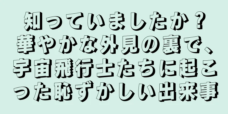 知っていましたか？華やかな外見の裏で、宇宙飛行士たちに起こった恥ずかしい出来事