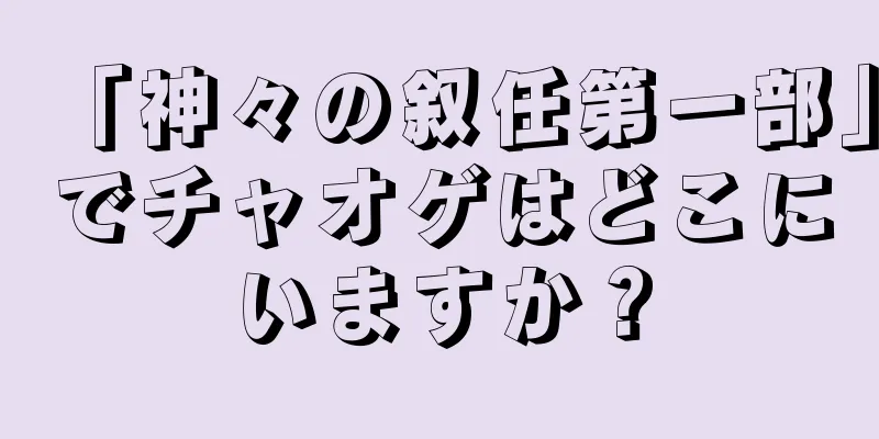 「神々の叙任第一部」でチャオゲはどこにいますか？