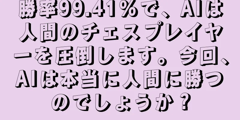勝率99.41%で、AIは人間のチェスプレイヤーを圧倒します。今回、AIは本当に人間に勝つのでしょうか？