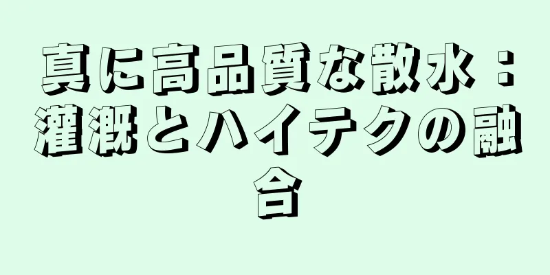 真に高品質な散水：灌漑とハイテクの融合