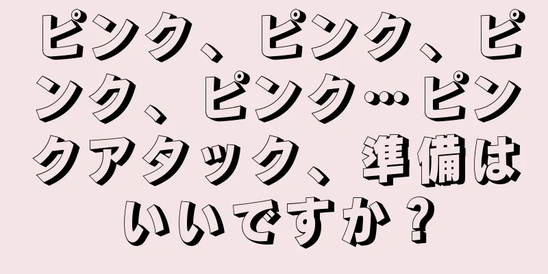 ピンク、ピンク、ピンク、ピンク…ピンクアタック、準備はいいですか？