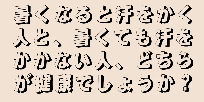 暑くなると汗をかく人と、暑くても汗をかかない人、どちらが健康でしょうか？