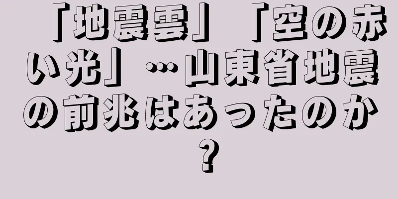 「地震雲」「空の赤い光」…山東省地震の前兆はあったのか？