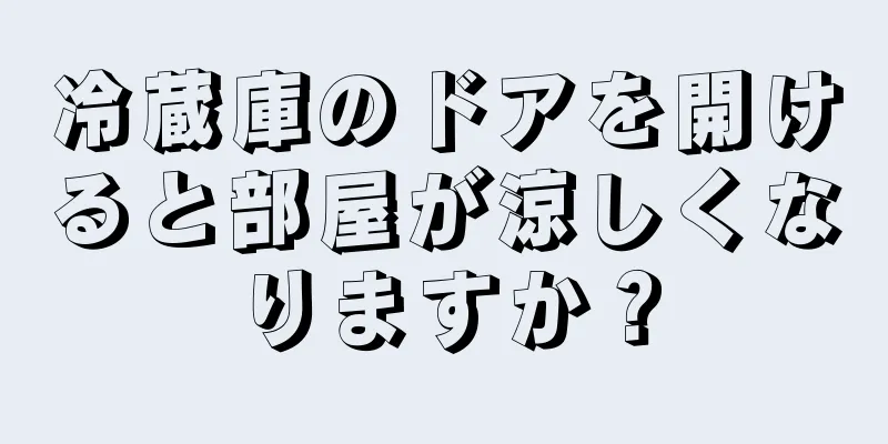 冷蔵庫のドアを開けると部屋が涼しくなりますか？