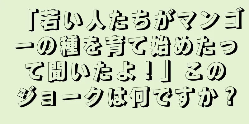 「若い人たちがマンゴーの種を育て始めたって聞いたよ！」このジョークは何ですか？