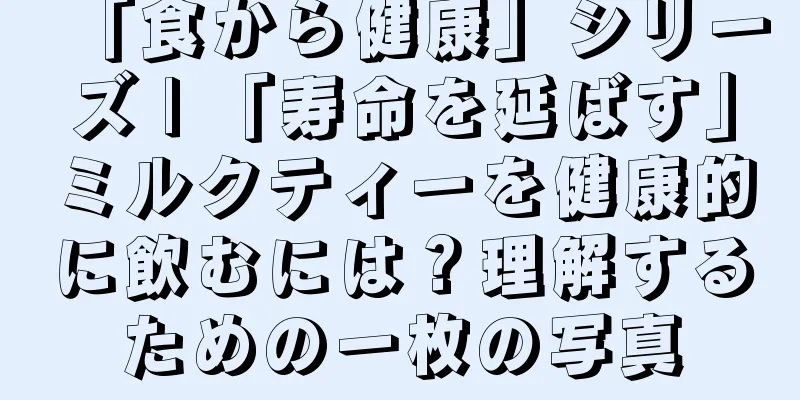 「食から健康」シリーズ | 「寿命を延ばす」ミルクティーを健康的に飲むには？理解するための一枚の写真