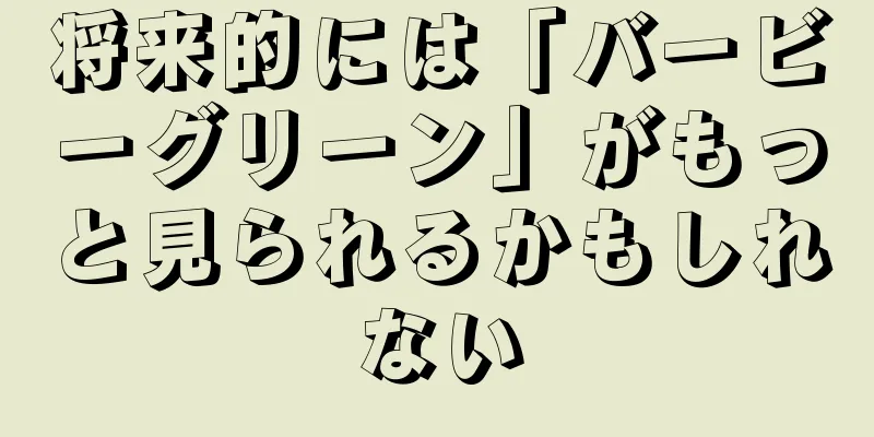 将来的には「バービーグリーン」がもっと見られるかもしれない