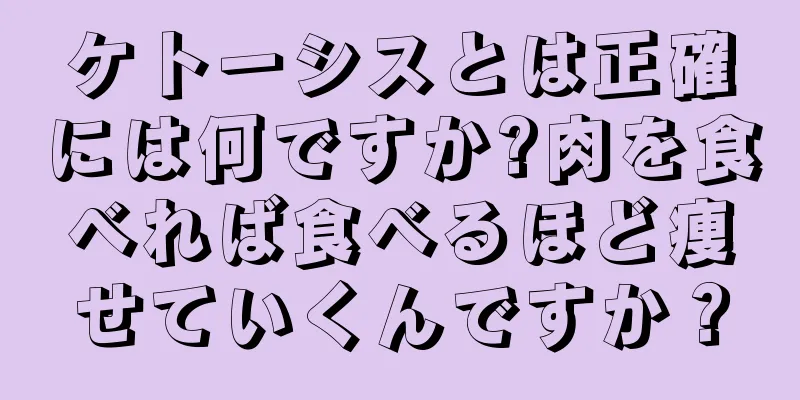 ケトーシスとは正確には何ですか?肉を食べれば食べるほど痩せていくんですか？