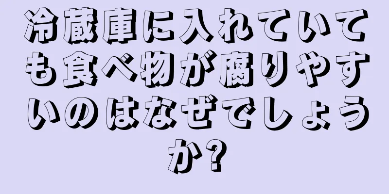 冷蔵庫に入れていても食べ物が腐りやすいのはなぜでしょうか?