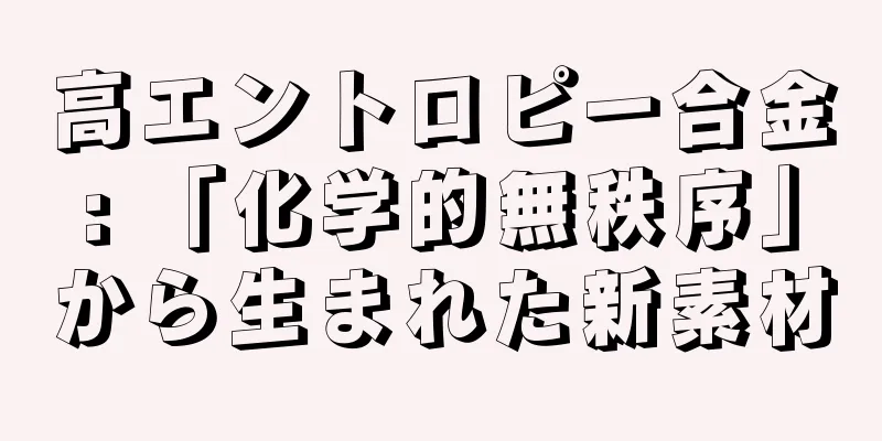 高エントロピー合金: 「化学的無秩序」から生まれた新素材