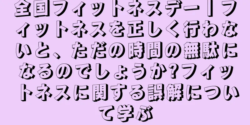 全国フィットネスデー丨フィットネスを正しく行わないと、ただの時間の無駄になるのでしょうか?フィットネスに関する誤解について学ぶ