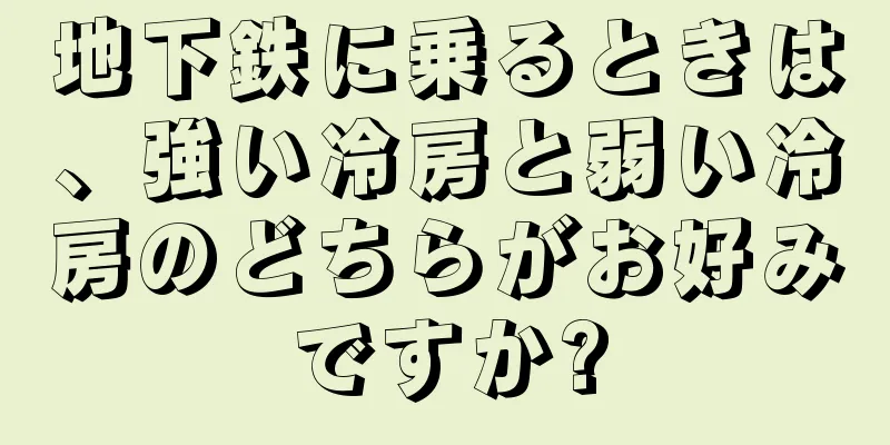 地下鉄に乗るときは、強い冷房と弱い冷房のどちらがお好みですか?