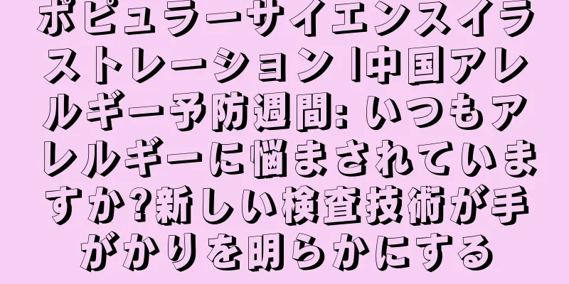 ポピュラーサイエンスイラストレーション |中国アレルギー予防週間: いつもアレルギーに悩まされていますか?新しい検査技術が手がかりを明らかにする