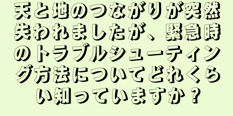 天と地のつながりが突然失われましたが、緊急時のトラブルシューティング方法についてどれくらい知っていますか？