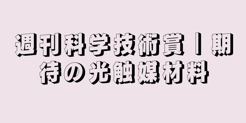 週刊科学技術賞｜期待の光触媒材料