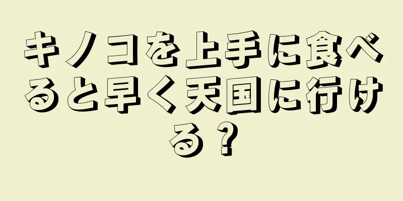 キノコを上手に食べると早く天国に行ける？