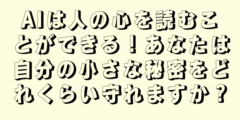 AIは人の心を読むことができる！あなたは自分の小さな秘密をどれくらい守れますか？