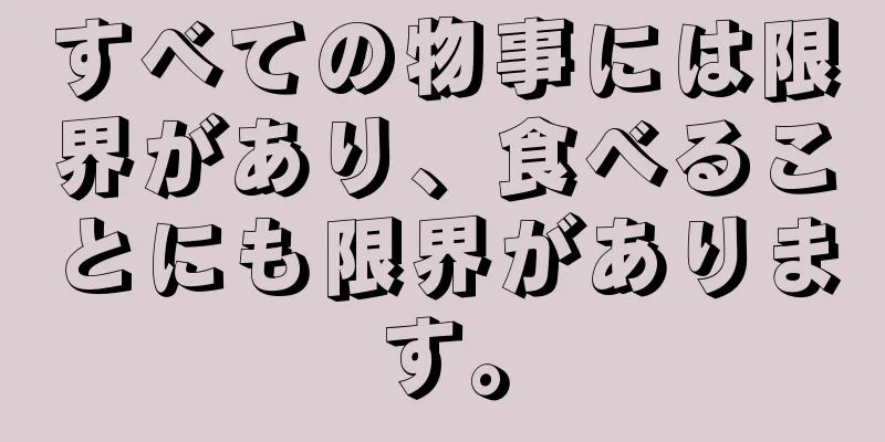 すべての物事には限界があり、食べることにも限界があります。