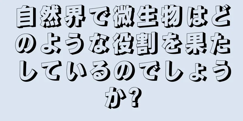 自然界で微生物はどのような役割を果たしているのでしょうか?