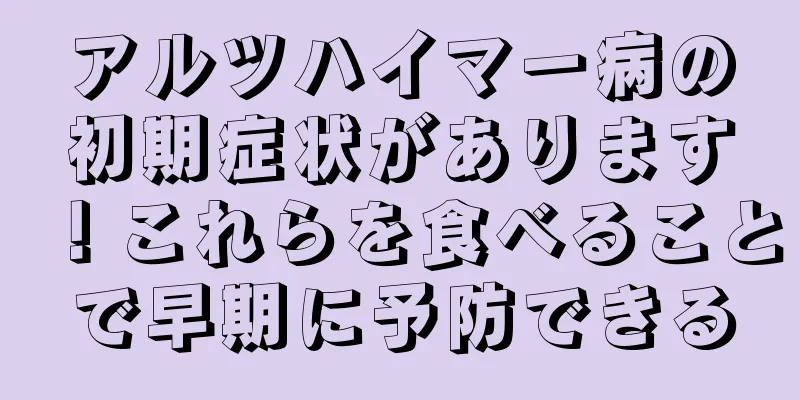 アルツハイマー病の初期症状があります！これらを食べることで早期に予防できる