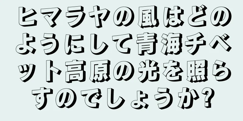 ヒマラヤの風はどのようにして青海チベット高原の光を照らすのでしょうか?