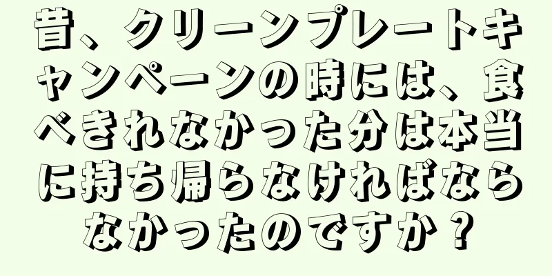 昔、クリーンプレートキャンペーンの時には、食べきれなかった分は本当に持ち帰らなければならなかったのですか？