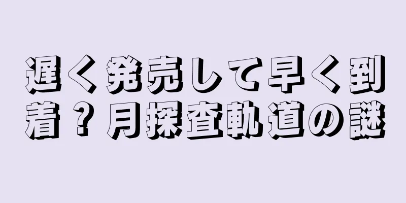 遅く発売して早く到着？月探査軌道の謎