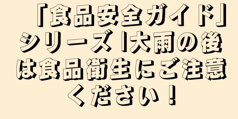 「食品安全ガイド」シリーズ |大雨の後は食品衛生にご注意ください！