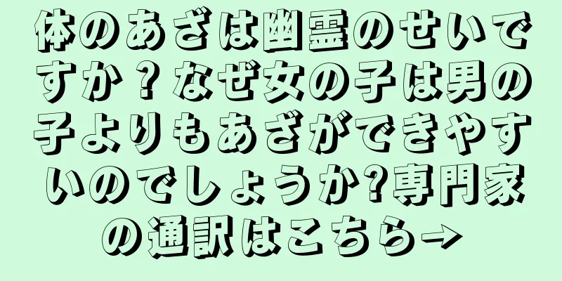 体のあざは幽霊のせいですか？なぜ女の子は男の子よりもあざができやすいのでしょうか?専門家の通訳はこちら→