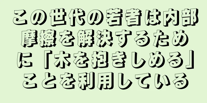 この世代の若者は内部摩擦を解決するために「木を抱きしめる」ことを利用している