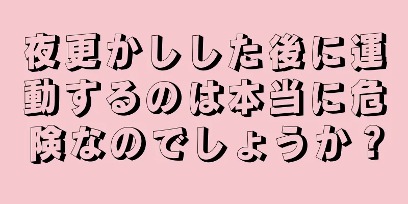 夜更かしした後に運動するのは本当に危険なのでしょうか？