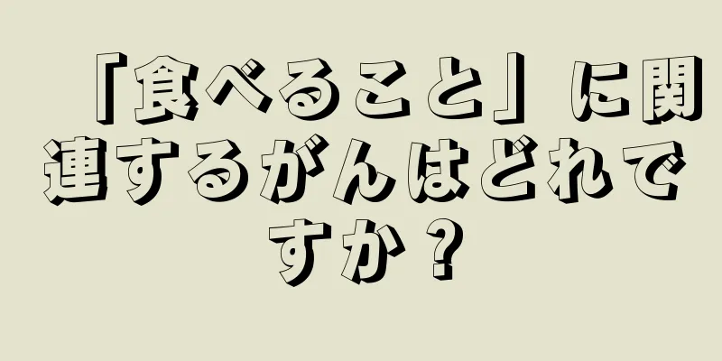 「食べること」に関連するがんはどれですか？