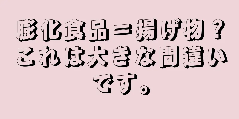 膨化食品＝揚げ物？これは大きな間違いです。