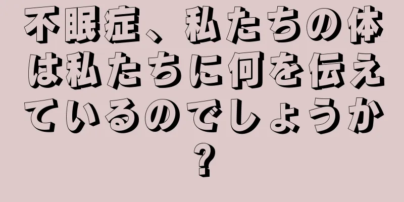 不眠症、私たちの体は私たちに何を伝えているのでしょうか?
