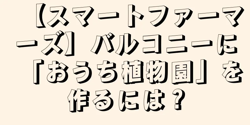 【スマートファーマーズ】バルコニーに「おうち植物園」を作るには？