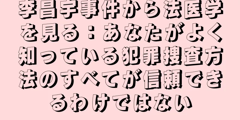 李昌宇事件から法医学を見る：あなたがよく知っている犯罪捜査方法のすべてが信頼できるわけではない