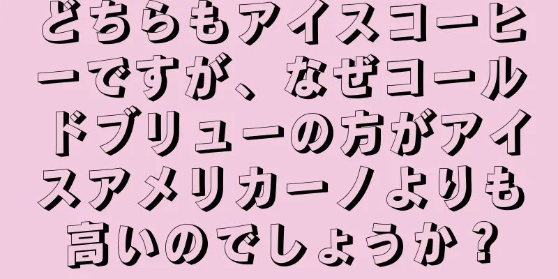 どちらもアイスコーヒーですが、なぜコールドブリューの方がアイスアメリカーノよりも高いのでしょうか？